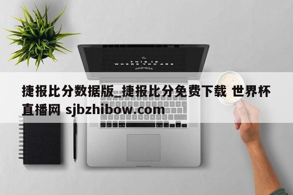 捷报比分数据版_捷报比分免费下载 世界杯直播网 sjbzhibow.com 